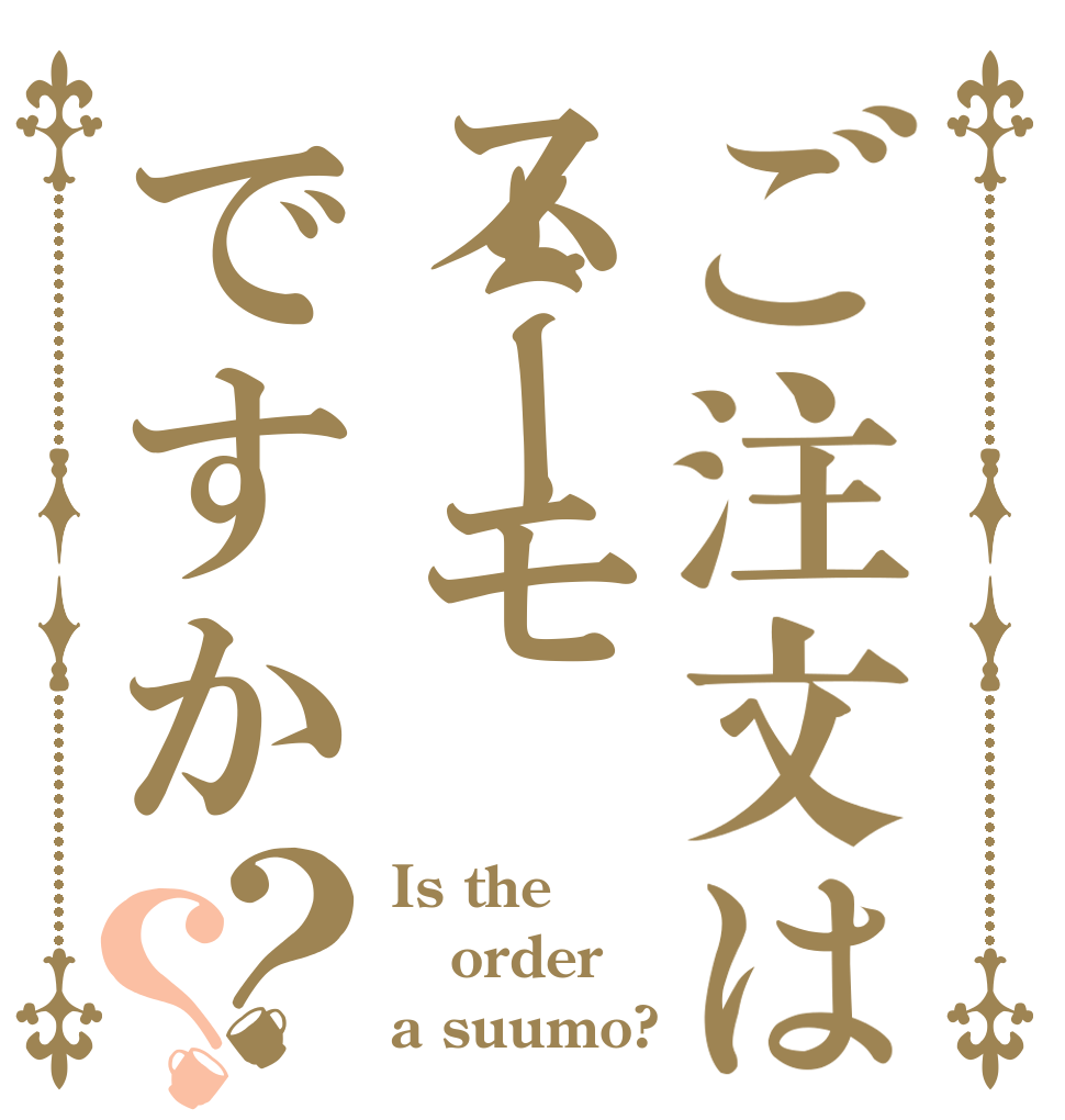 ご注文はスーモですか？？ Is the order a suumo?