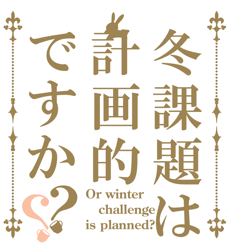 冬課題は計画的ですか？？ Or winter  challenge is planned?