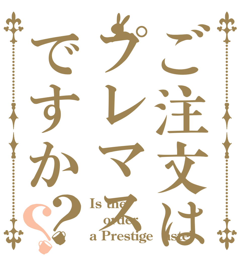 ご注文はプレマスですか？？ Is the order a PrestigeＭaste?
