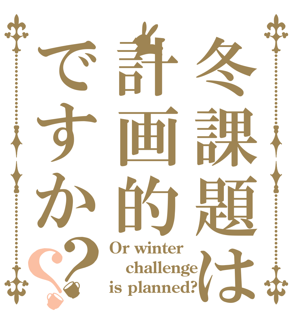 冬課題は計画的ですか？？ Or winter  challenge is planned?