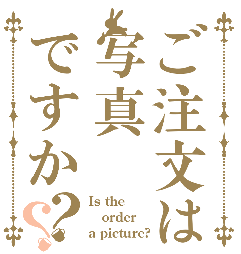 ご注文は写真ですか？？ Is the order a picture?