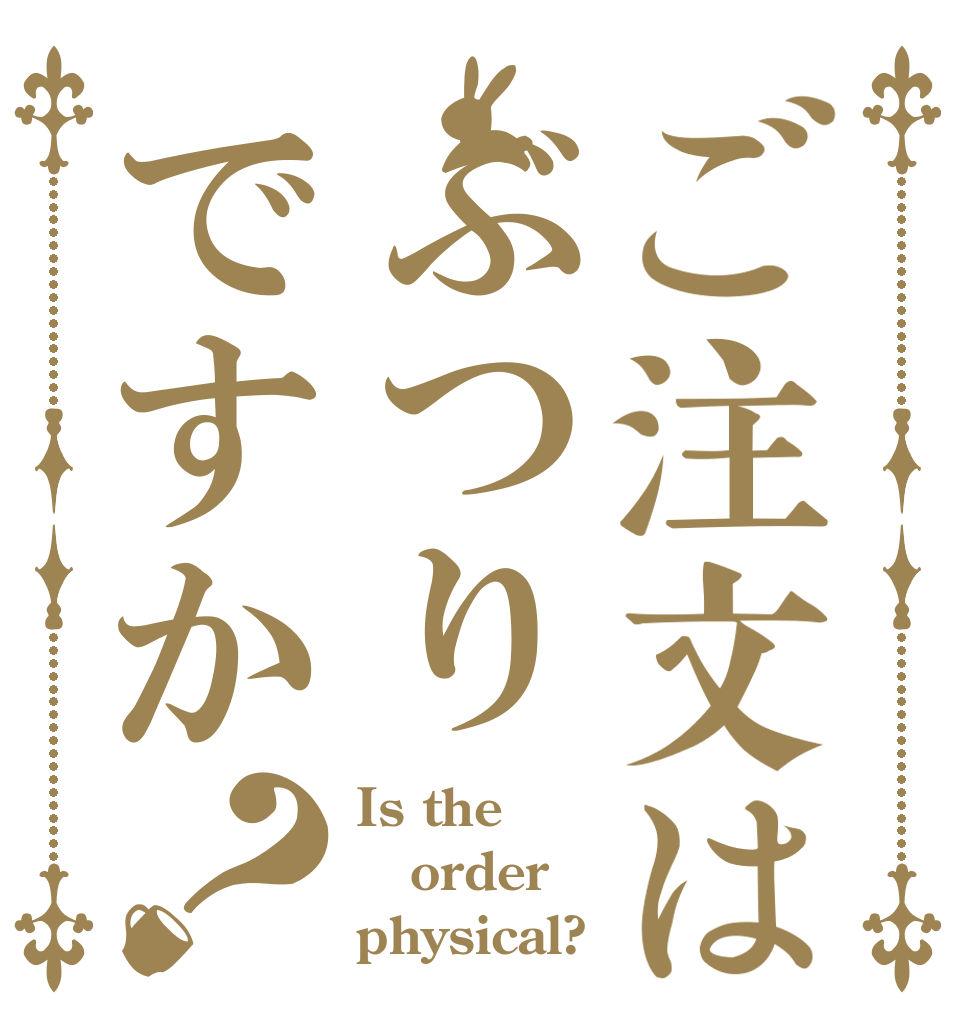 ご注文はぶつりですか？ Is the order physical?