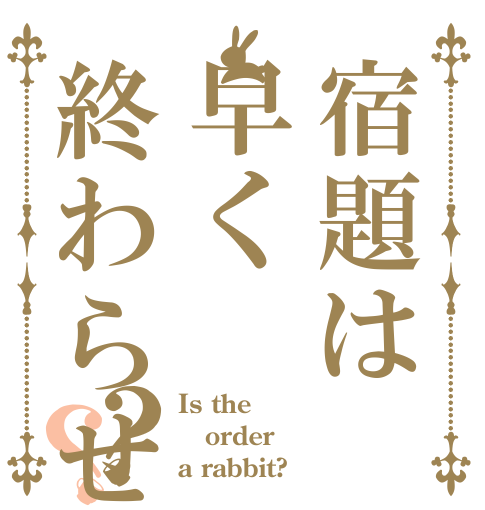 宿題は早く終わらせる？？ Is the order a rabbit?