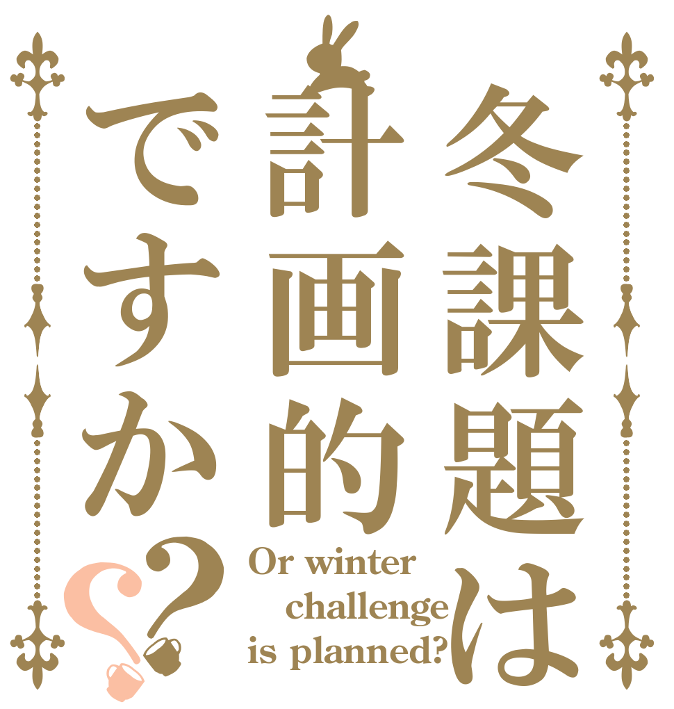 冬課題は計画的ですか？？ Or winter challenge is planned?