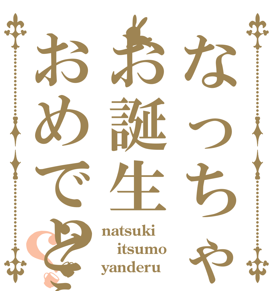 なっちゃんお誕生おめでとう？？ natsuki itsumo yanderu