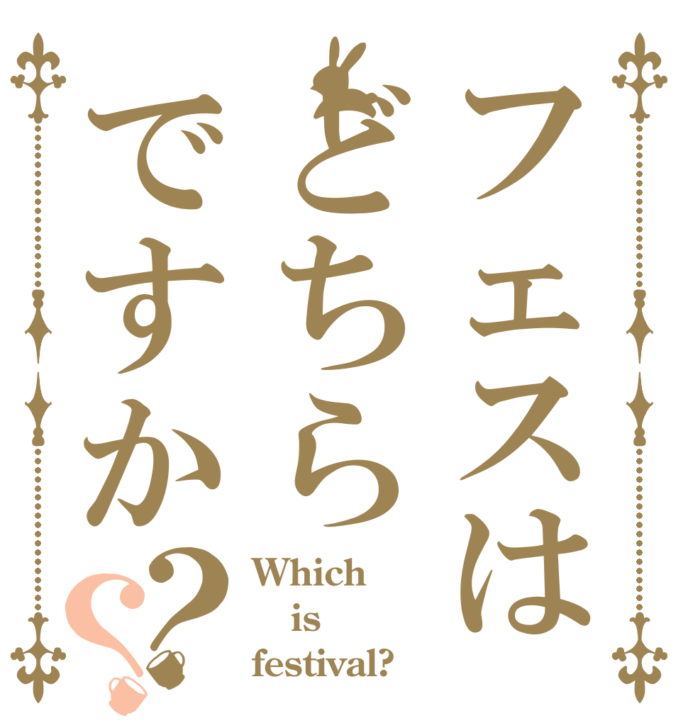 フェスはどちらですか？？ Which  is festival?