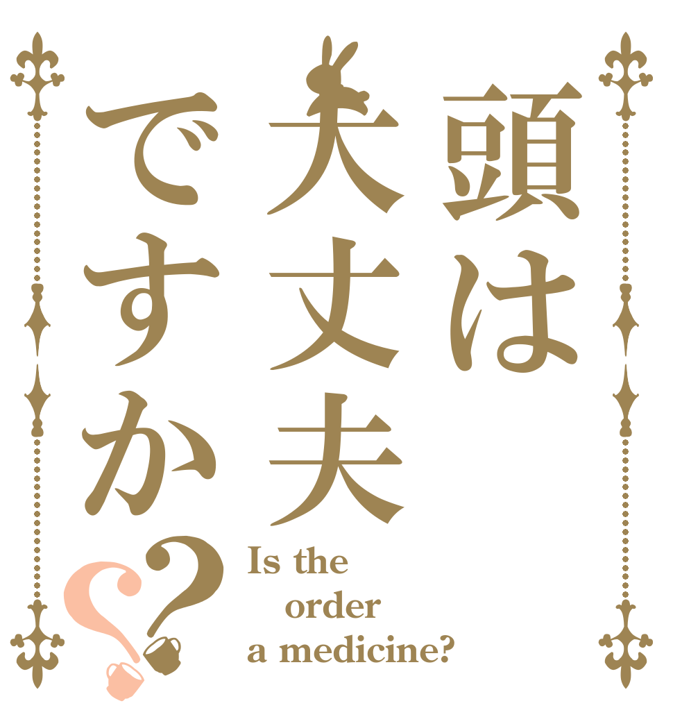 頭は大丈夫ですか？？ Is the order a medicine?