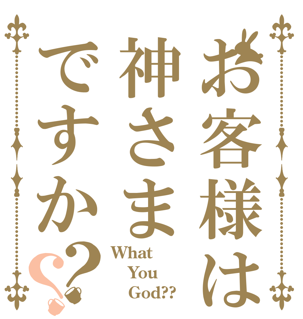 お客様は神さまですか？？ What You    God??