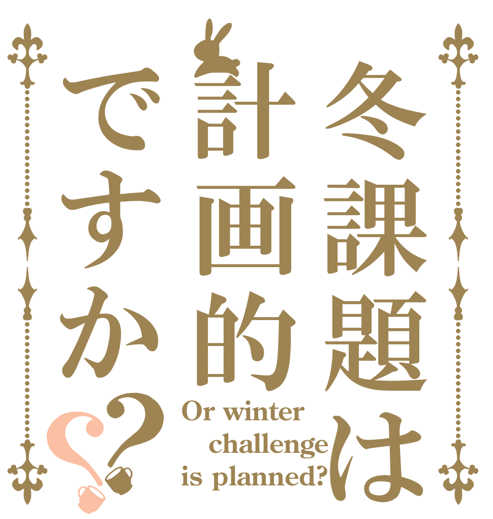冬課題は計画的ですか？？ Or winter challenge is planned?