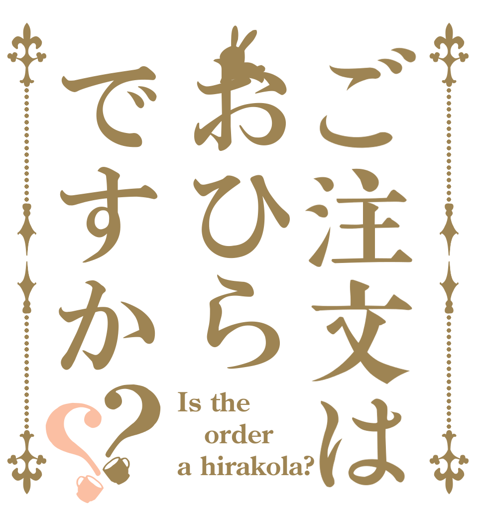 ご注文はおひらですか？？ Is the order a hirakola?