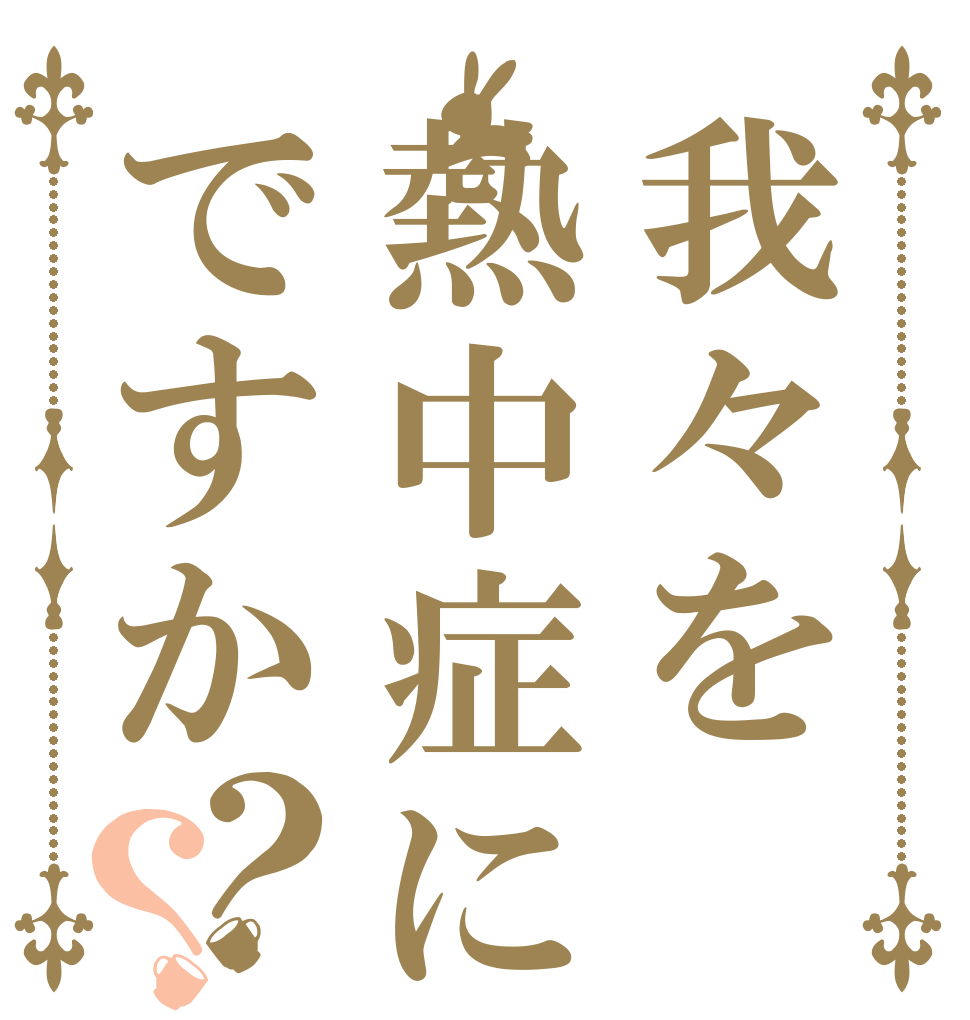我々を熱中症にする気ですか？？   