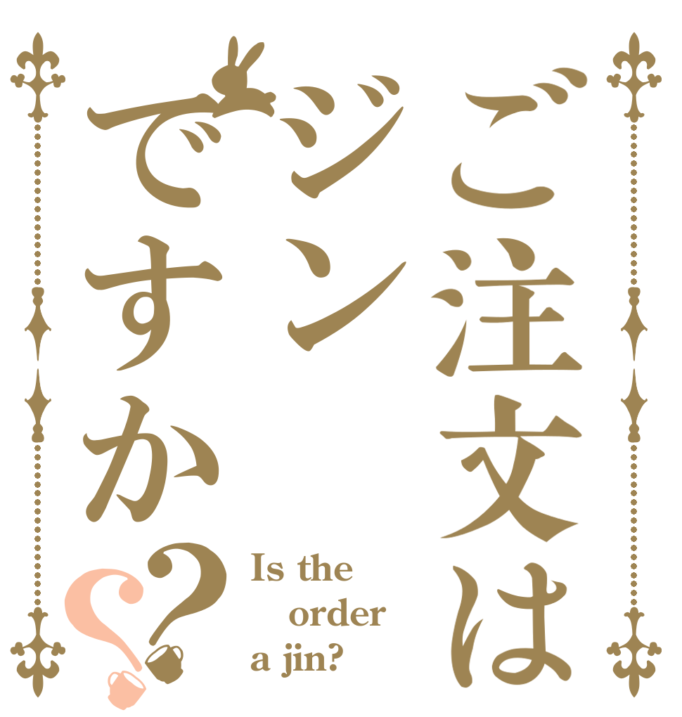ご注文はジンですか？？ Is the order a jin?