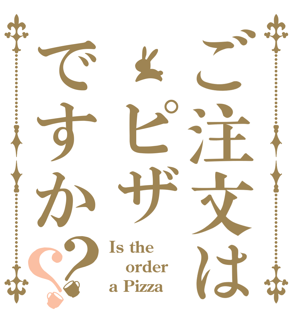 ご注文は ピザですか？？ Is the order a Pizza