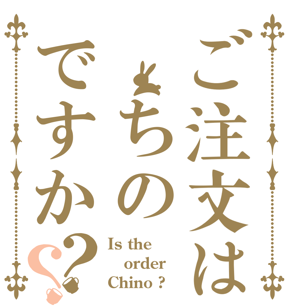 ご注文は ちのですか？？ Is the order Chino ?