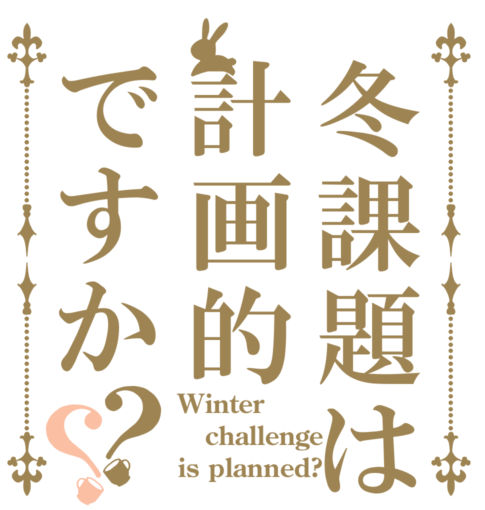 冬課題は計画的ですか？？ Winter challenge is planned?