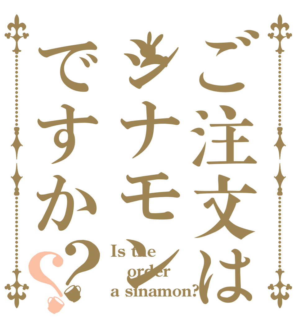 ご注文はシナモンですか？？ Is the order a sinamon?