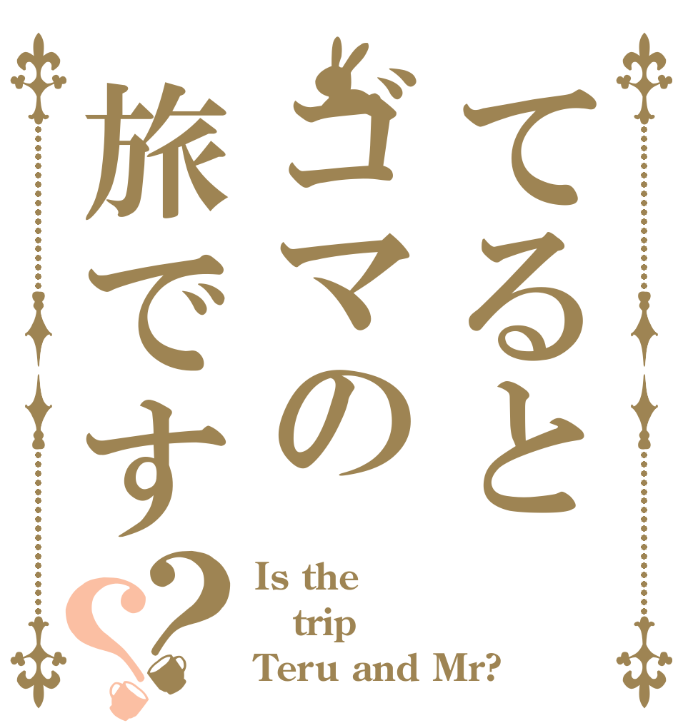 てるとゴマの旅です？？ Is the trip Teru and Mr?
