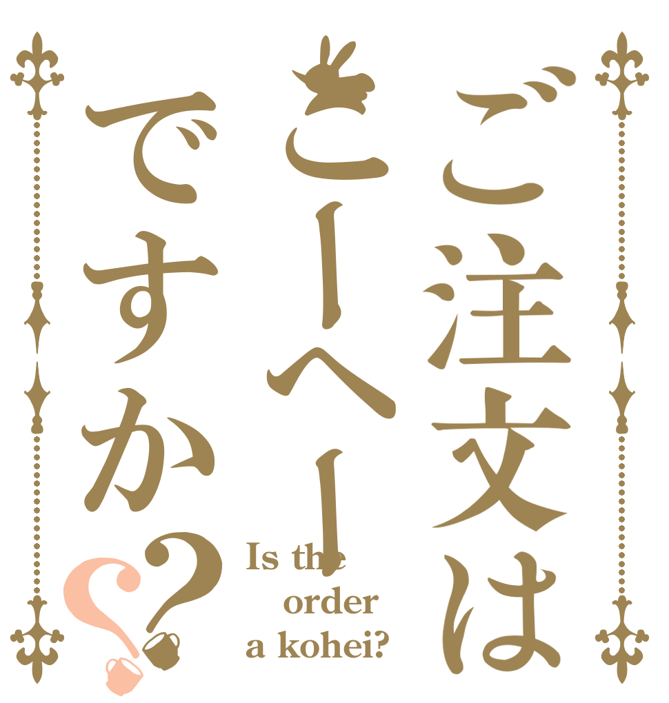 ご注文はこーへーですか？？ Is the order a kohei?
