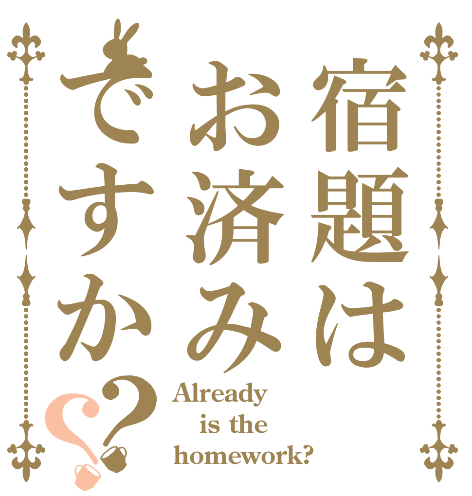 宿題はお済みですか？？ Already is the homework?