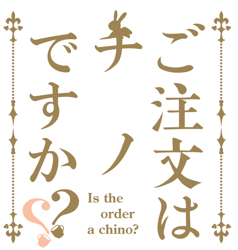 ご注文はチ ノですか？？ Is the order a chino?