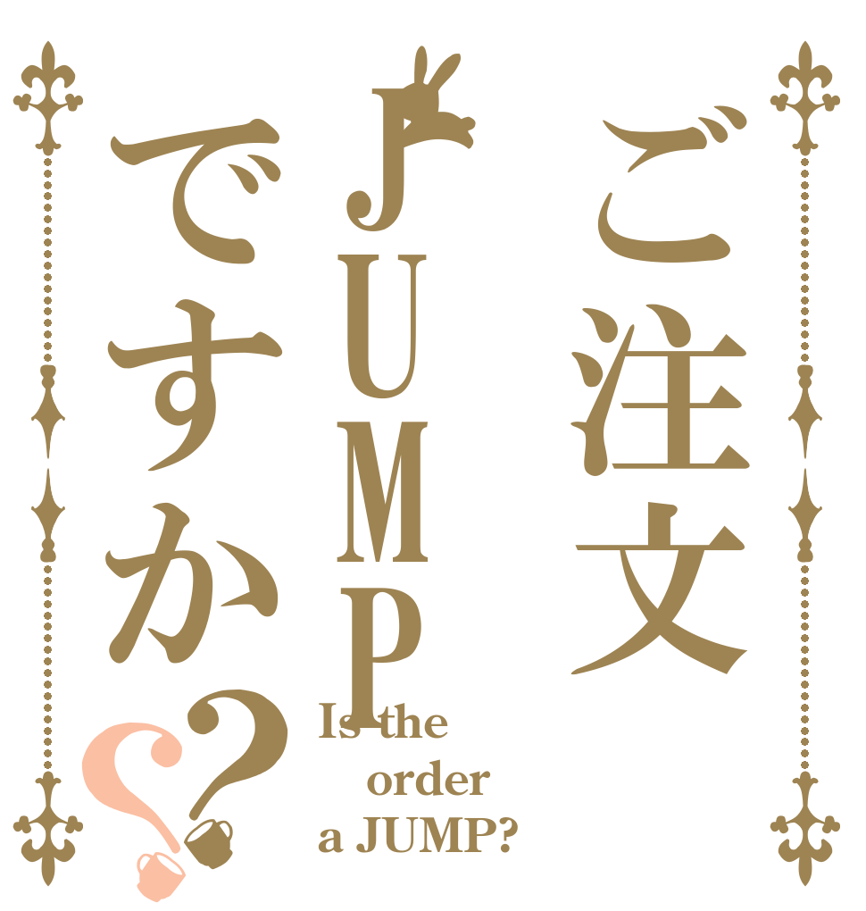 ご注文JUMPですか？？ Is the order a JUMP?