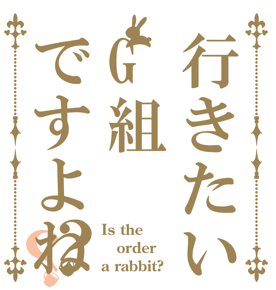 行きたいところG組ですよね？？ Is the order a rabbit?