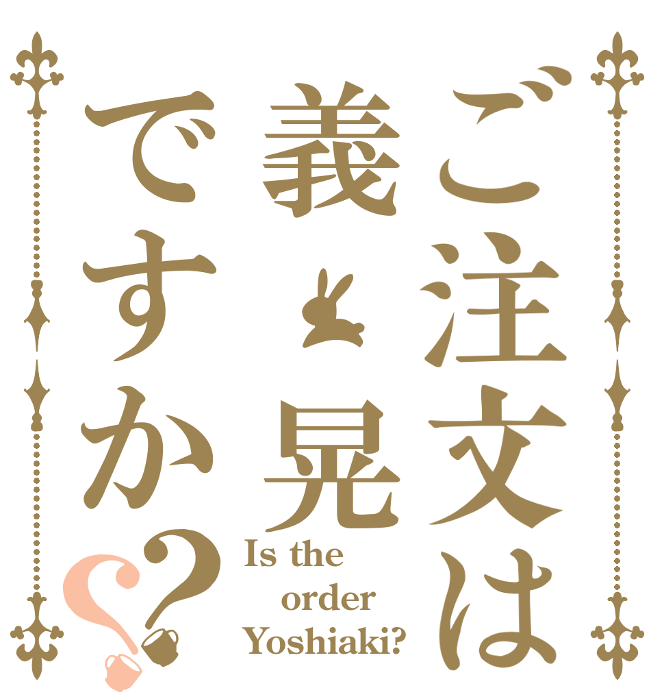 ご注文は義 晃ですか？？ Is the order Yoshiaki?