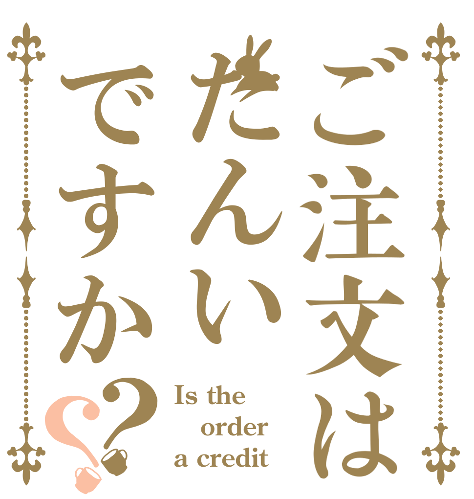 ご注文はたんいですか？？ Is the order a credit