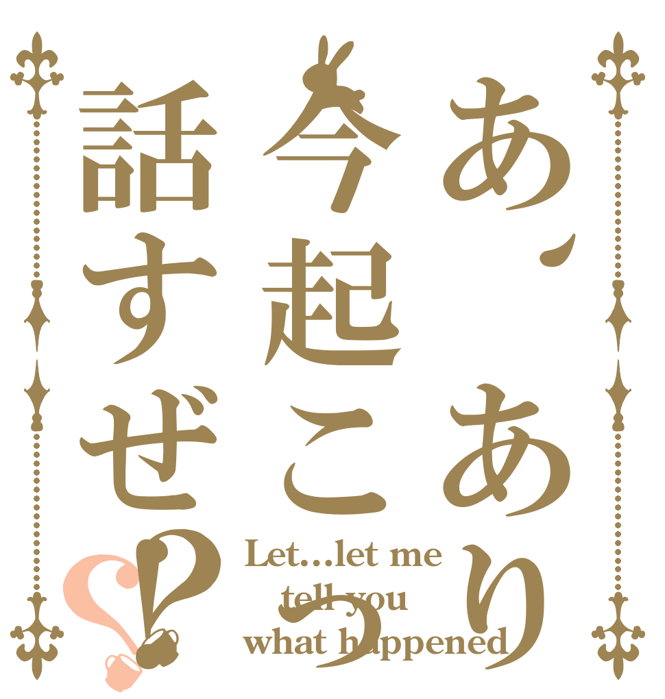 あ、ありのまま今起こった事を話すぜ！？？ Let…let me tell you what happened
