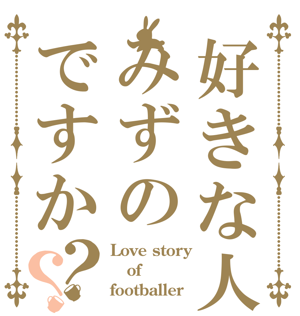 好きな人はみずのですか？？ Love story of footballer