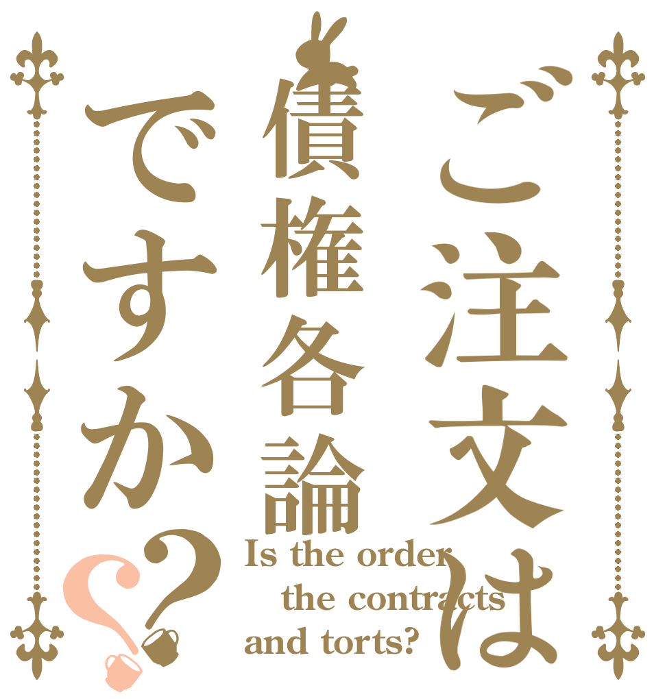 ご注文は債権各論ですか？？ Is the order the contracts and torts?