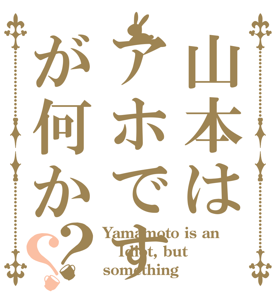 山本はアホですが何か？？ Yamamoto is an Idiot, but something