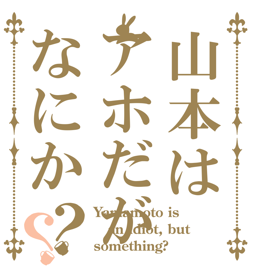 山本はアホだがなにか？？ Yamamoto is an idiot, but something?