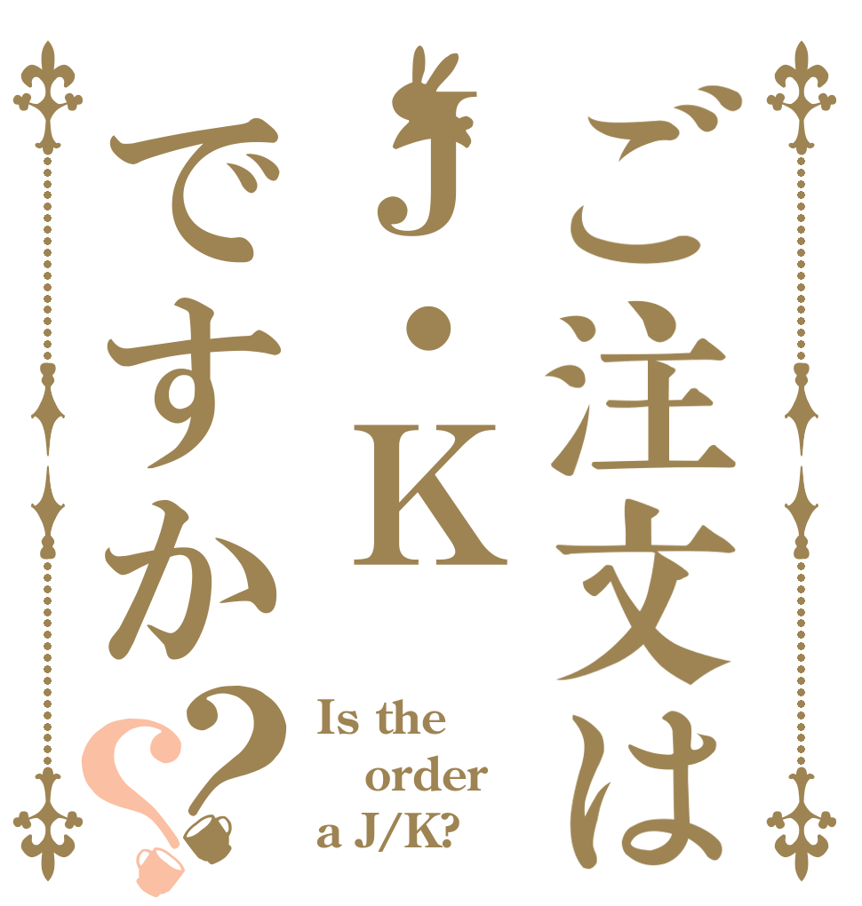 ご注文はＪ・Ｋですか？？ Is the order a J/K?