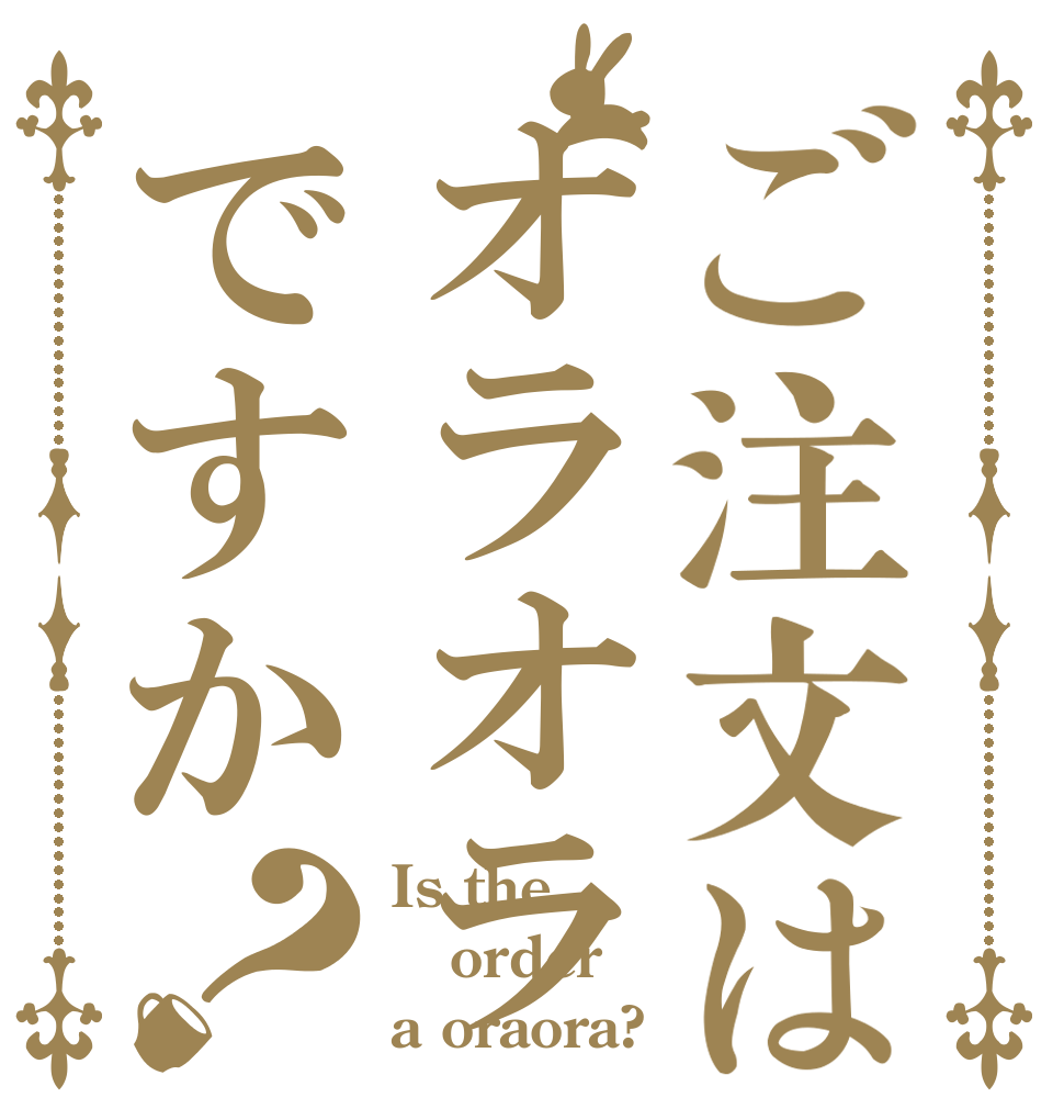 ご注文はオラオラですか？ Is the order a oraora?
