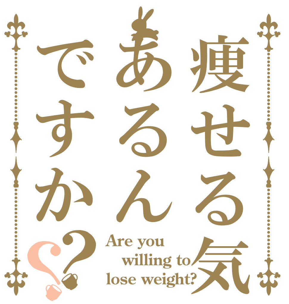 痩せる気あるんですか？？ Are you willing to lose weight?