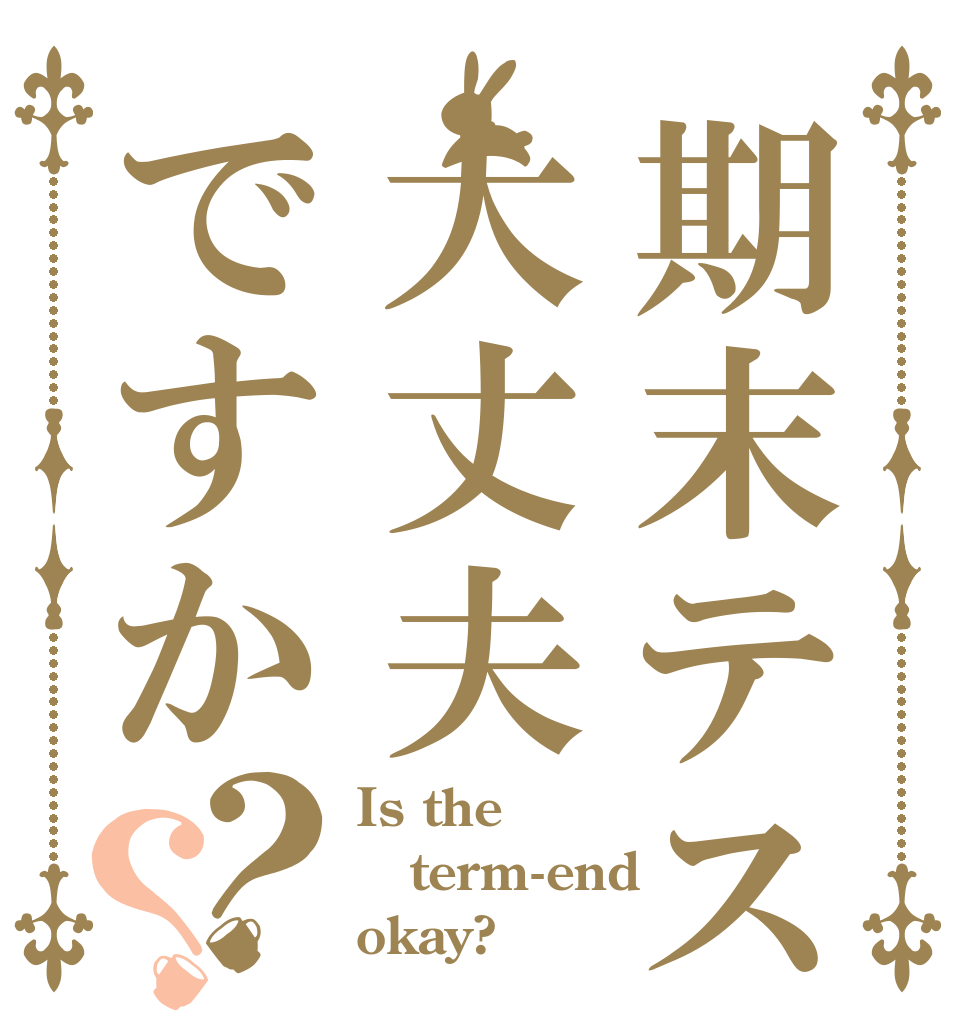 期末テストは大丈夫ですか？？ Is the term-end okay?