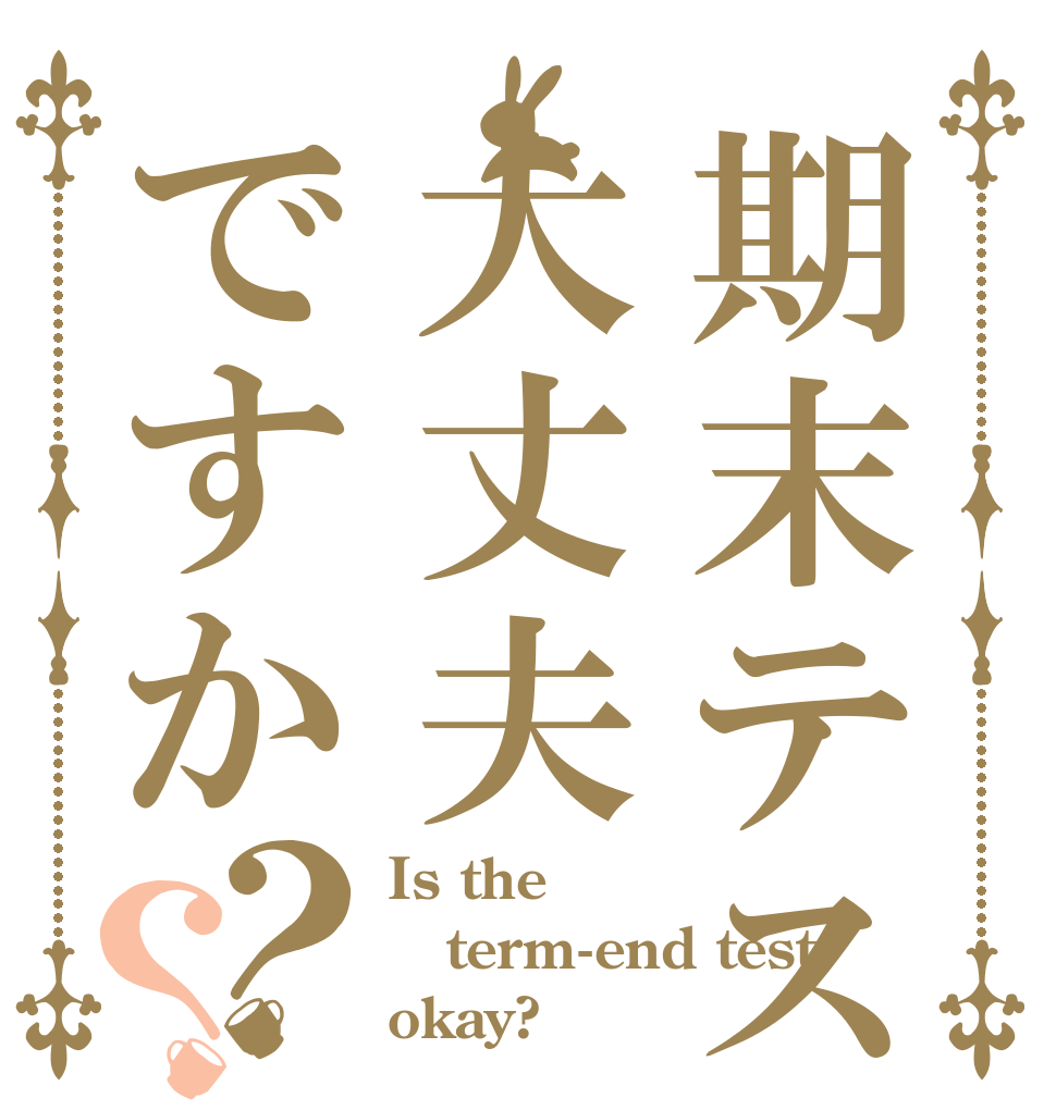 期末テストは大丈夫ですか？？ Is the term-end test okay?