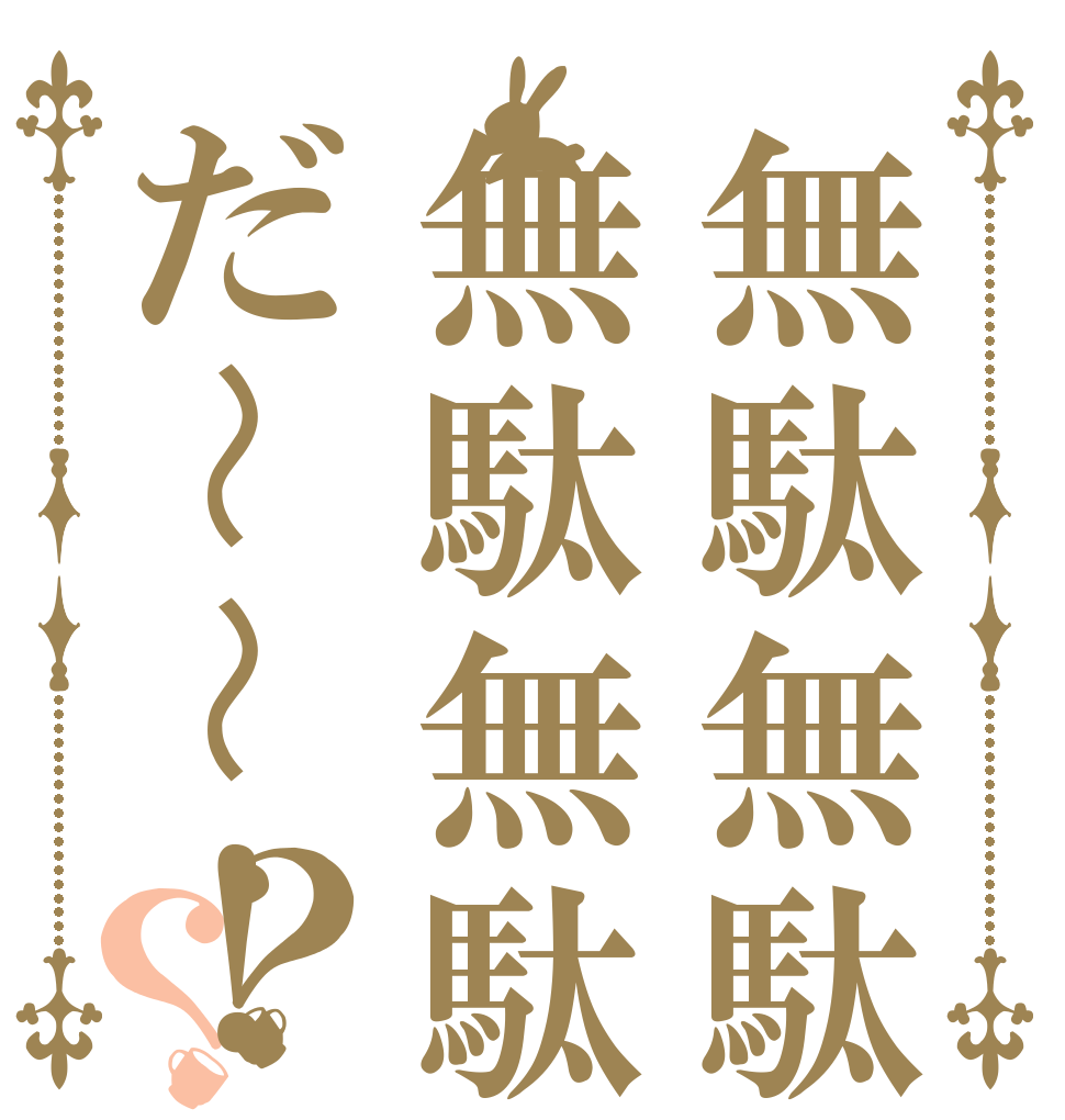 無駄無駄無駄無駄だ〜〜！？？   