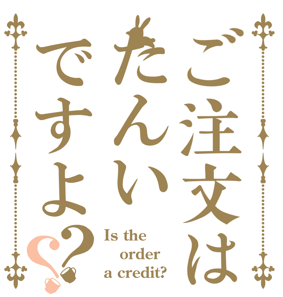 ご注文はたんいですよ？？ Is the order a credit?