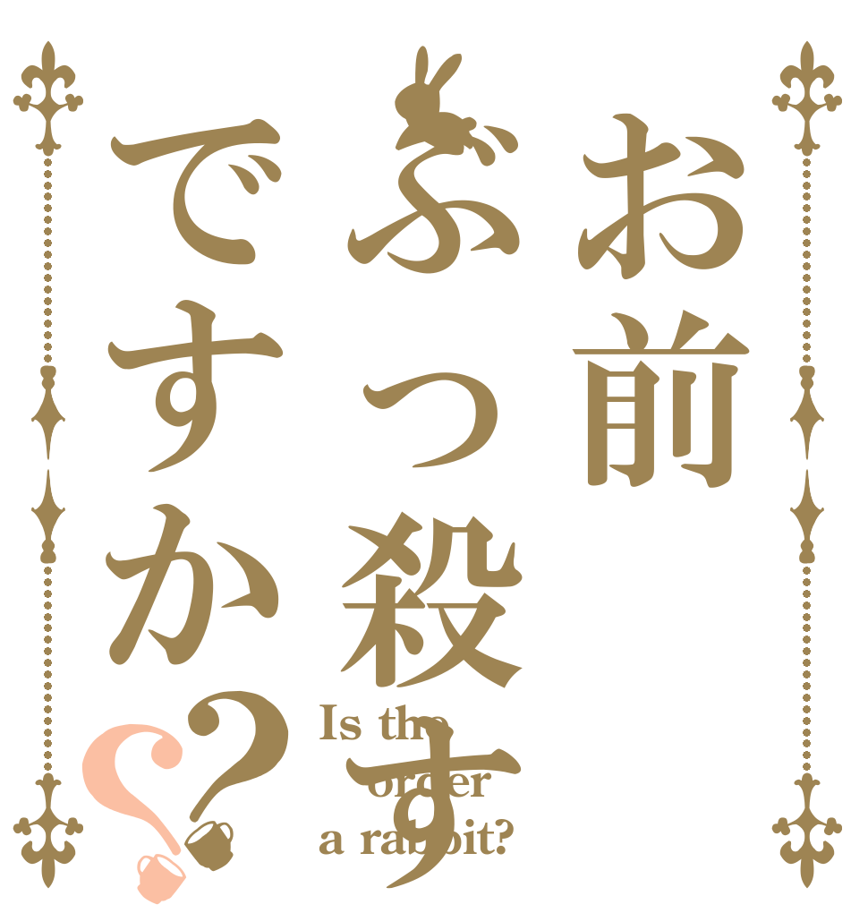 お前ぶっ殺すですか？？ Is the order a rabbit?