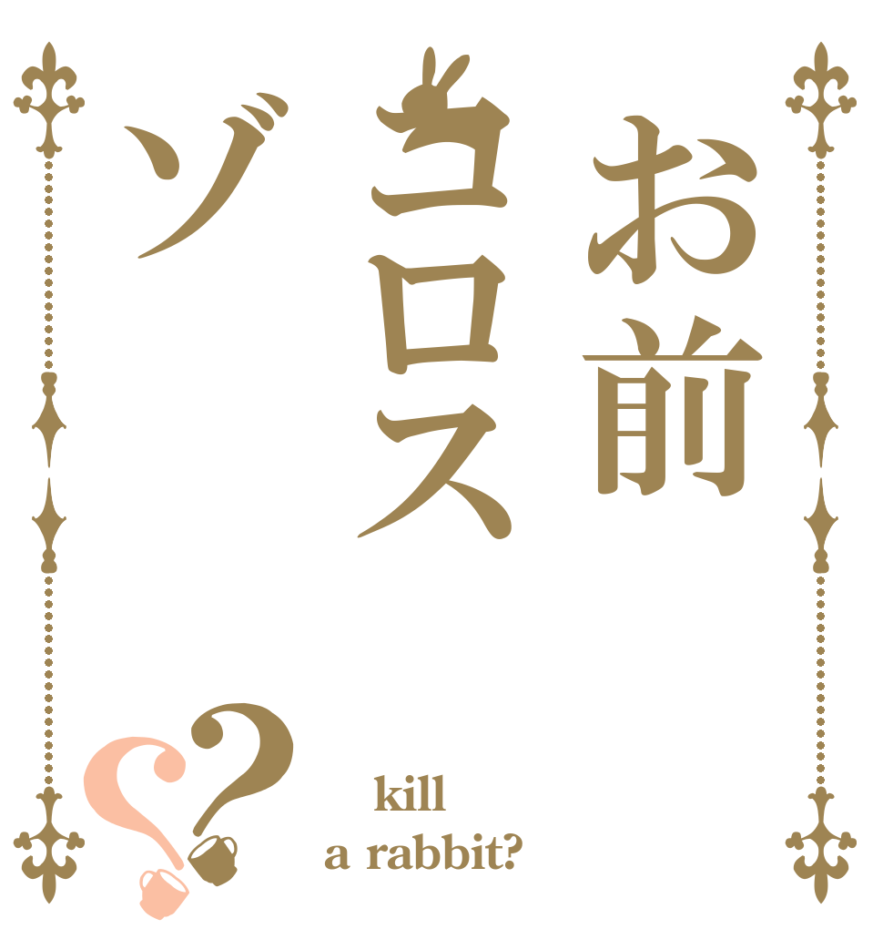 お前コロスゾ？？ ｉ kill a rabbit?