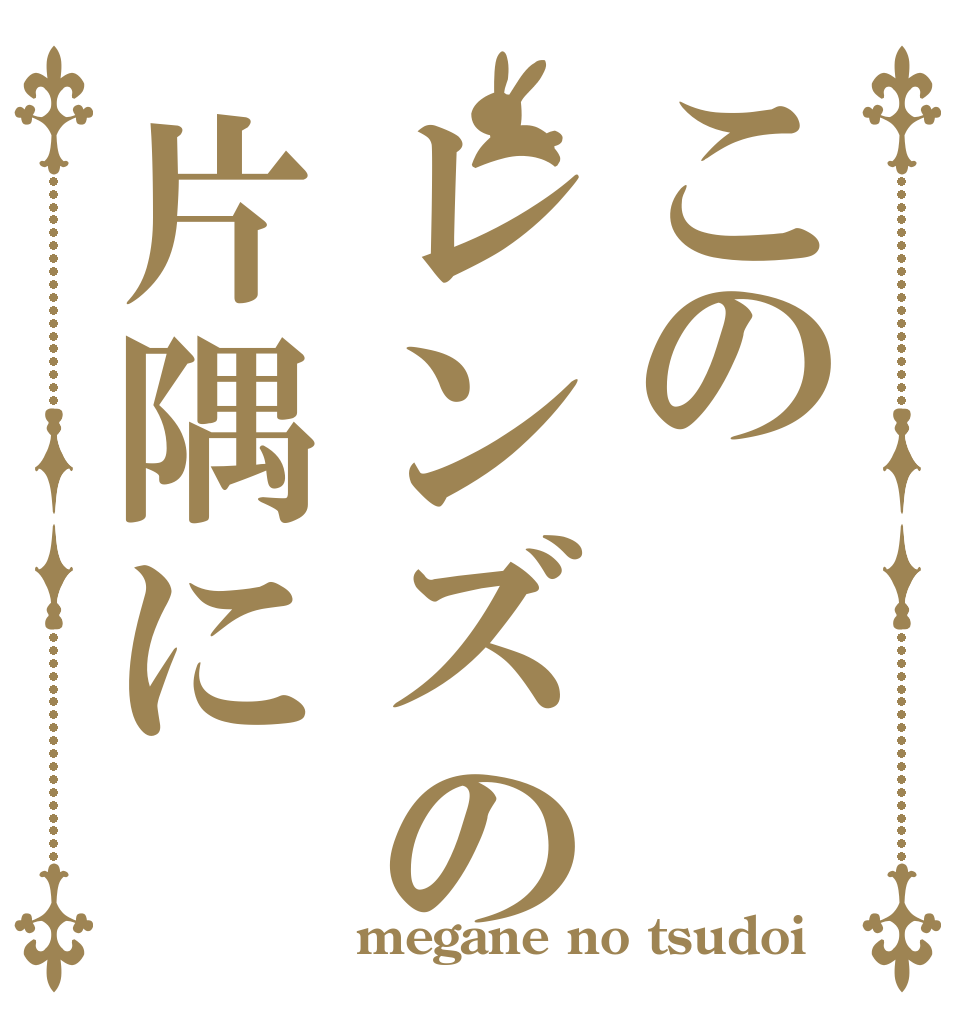 このレンズの片隅に   megane no tsudoi