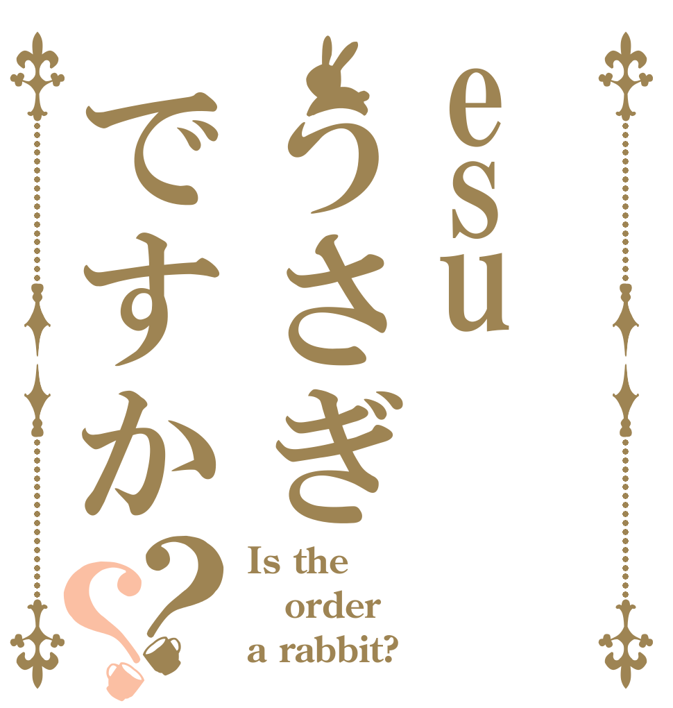 esuうさぎですか？？ Is the order a rabbit?