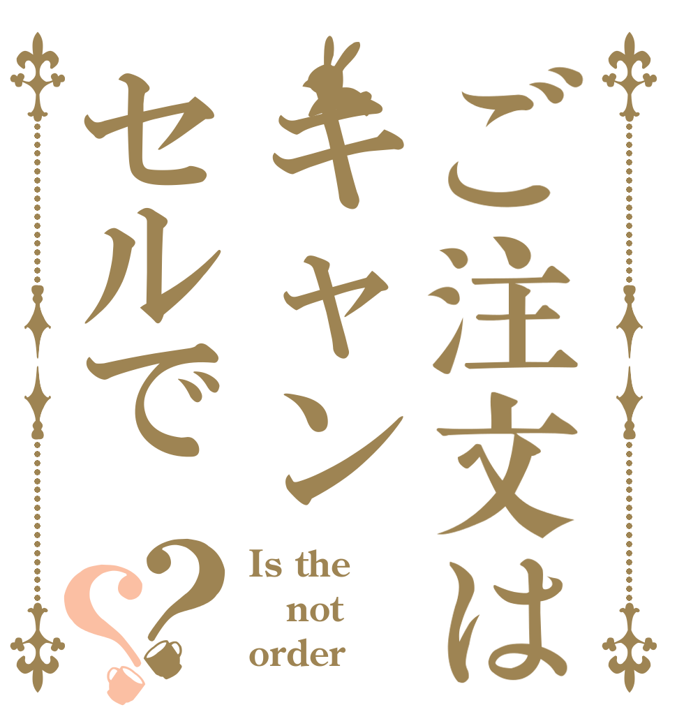 ご注文はキャンセルで？？ Is the not order