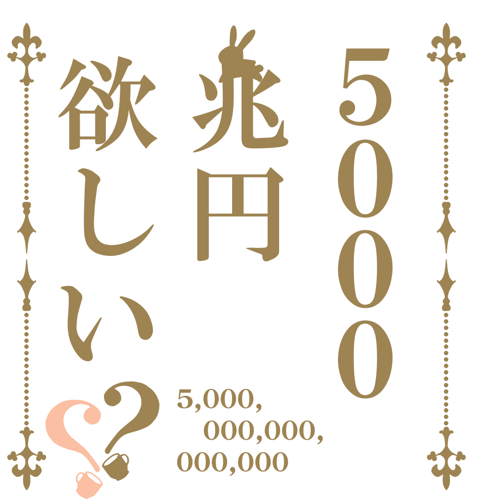 ５０００兆円欲しい？？ 5,000, 000,000, 000,000