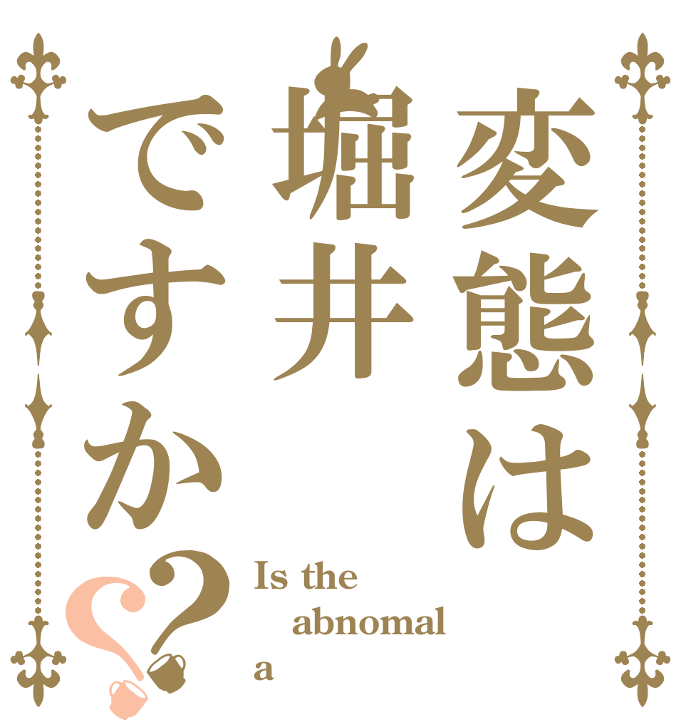 変態は堀井ですか？？ Is the abnomal a