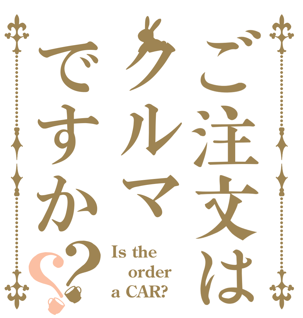 ご注文はクルマですか？？ Is the order a CAR?