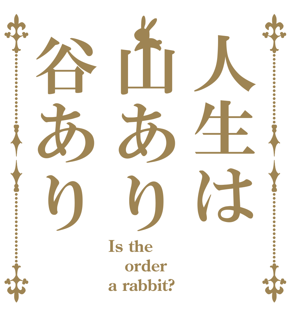 人生は山あり谷あり Is the order a rabbit?