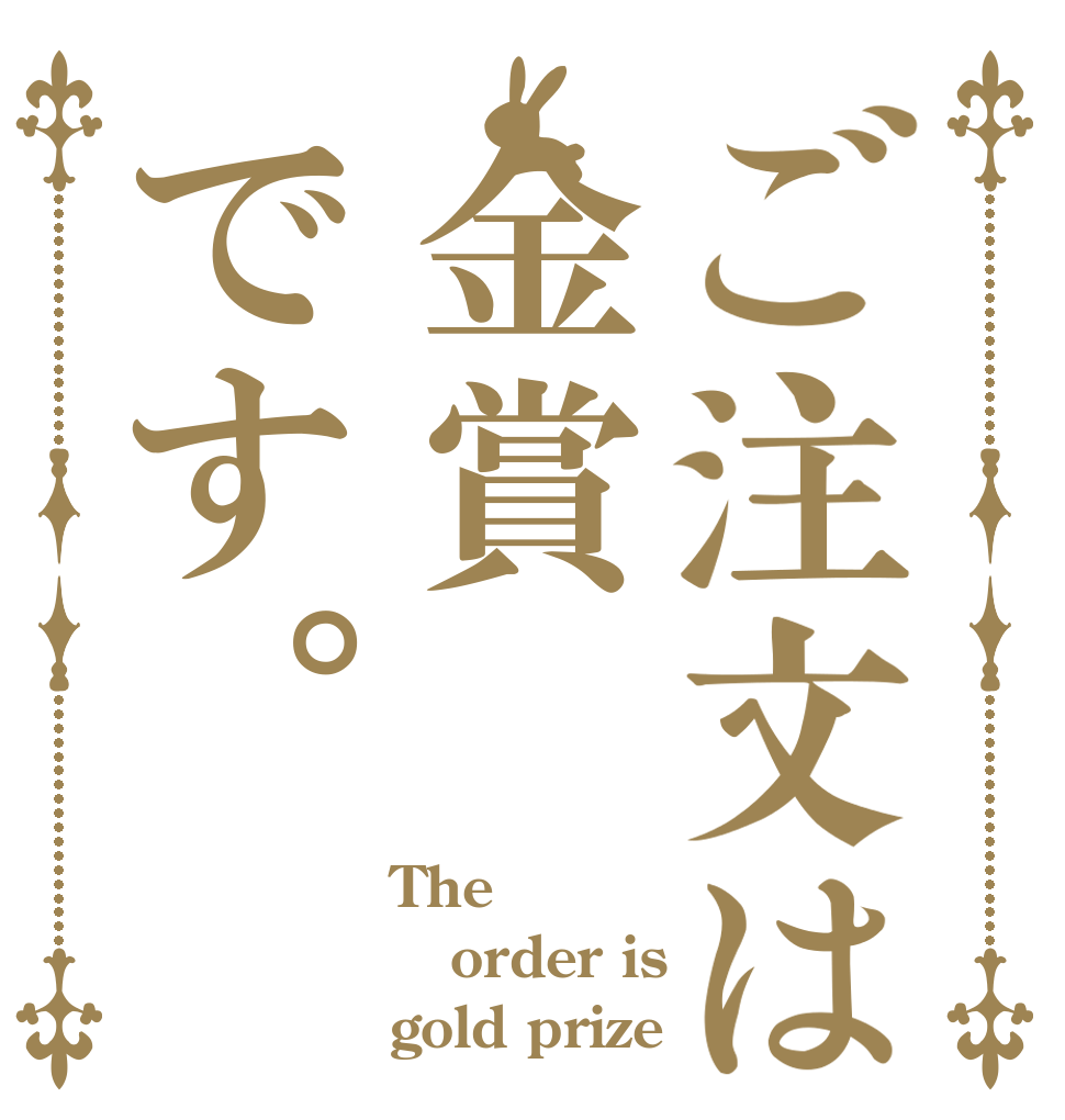 ご注文は金賞です。 The order is gold prize
